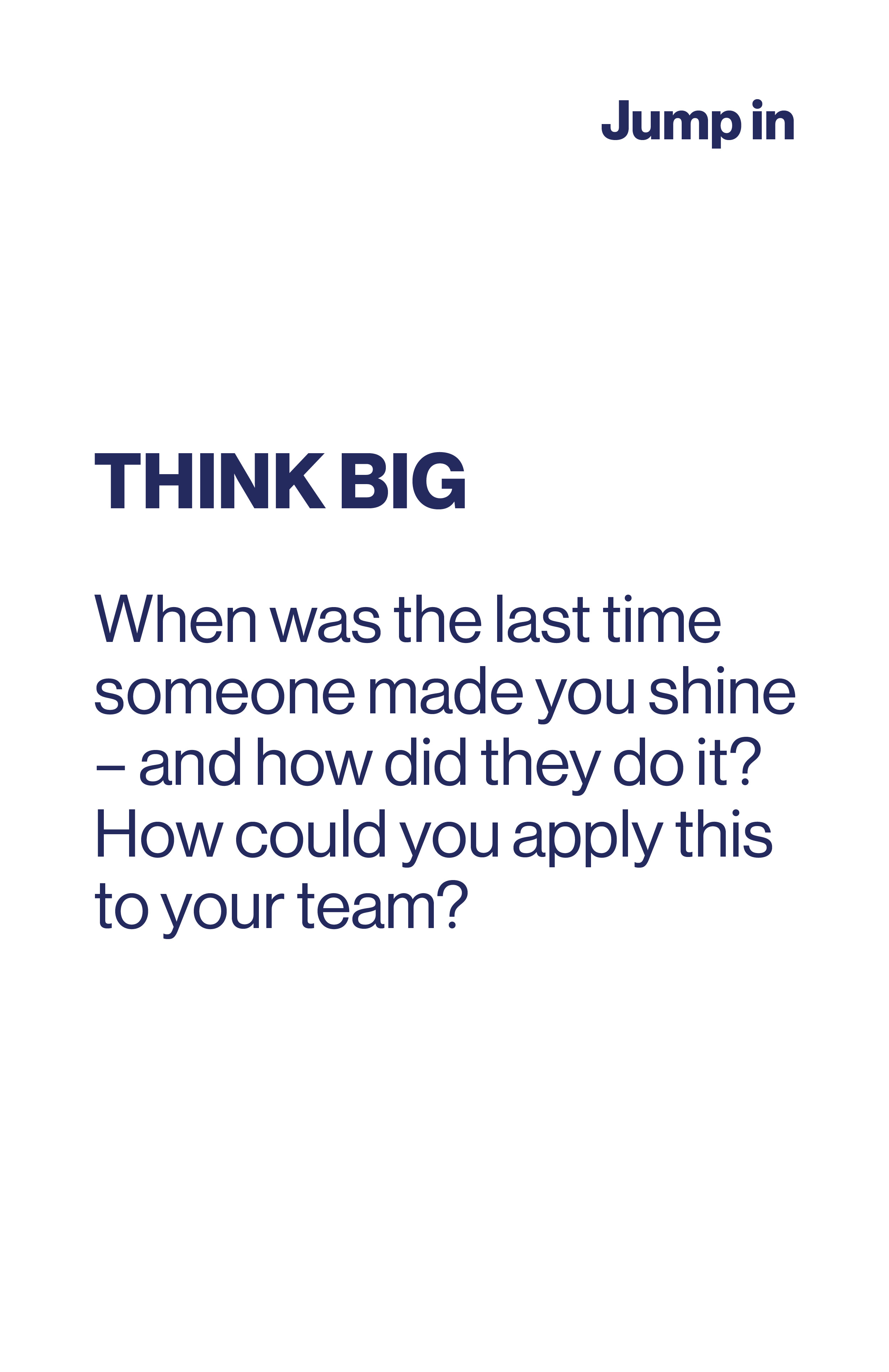 Think Big. When was the last time someone made you shine and how did they do it? How could you apply this to your team?